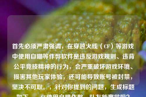 首先必须严肃强调,在穿越火线(CF)等游戏中使用自瞄等作弊软件是违反游戏规则、违背公平竞技精神的行为,会严重破坏游戏环境、损害其他玩家体验,还可能导致账号被封禁,坚决不可取。,针对你提到的问题,生成标题如下,,CF使用自瞄作弊,队友能察觉吗?