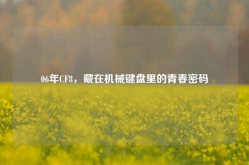 06年CF8,藏在机械键盘里的青春密码