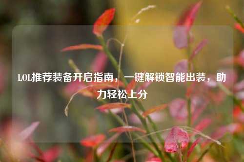 LOL推荐装备开启指南,一键解锁智能出装,助力轻松上分