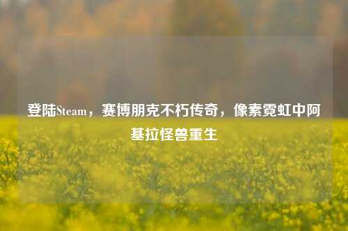 登陆Steam,赛博朋克不朽传奇,像素霓虹中阿基拉怪兽重生