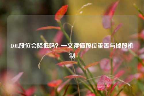 LOL段位会降低吗?一文读懂段位重置与掉段机制