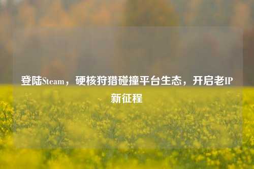 登陆Steam,硬核狩猎碰撞平台生态,开启老IP新征程